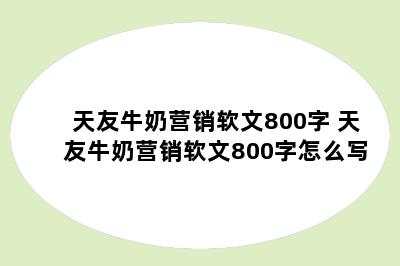 天友牛奶营销软文800字 天友牛奶营销软文800字怎么写